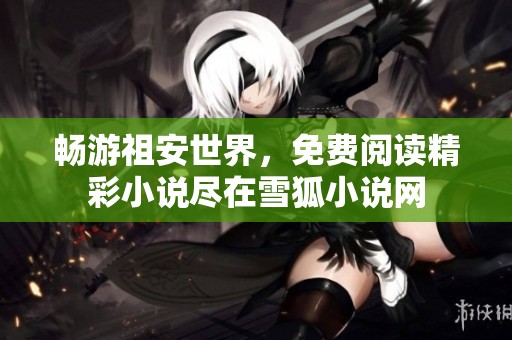 畅游祖安世界，免费阅读精彩小说尽在雪狐小说网