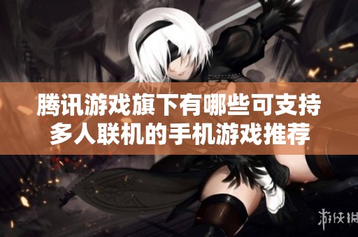 腾讯游戏旗下有哪些可支持多人联机的手机游戏推荐