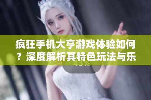 疯狂手机大亨游戏体验如何？深度解析其特色玩法与乐趣