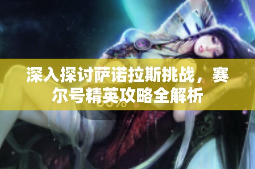 深入探讨萨诺拉斯挑战，赛尔号精英攻略全解析