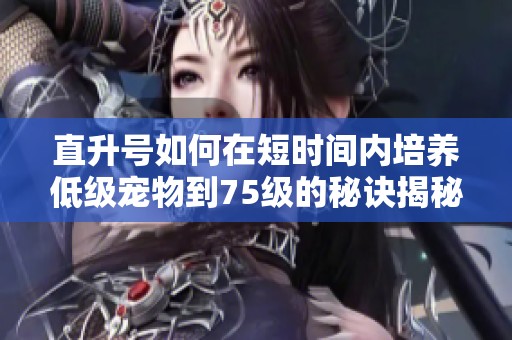 直升号如何在短时间内培养低级宠物到75级的秘诀揭秘