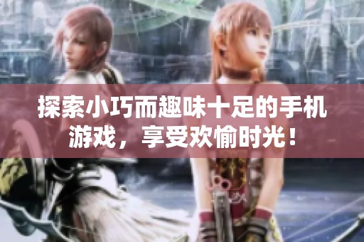 探索小巧而趣味十足的手机游戏，享受欢愉时光！