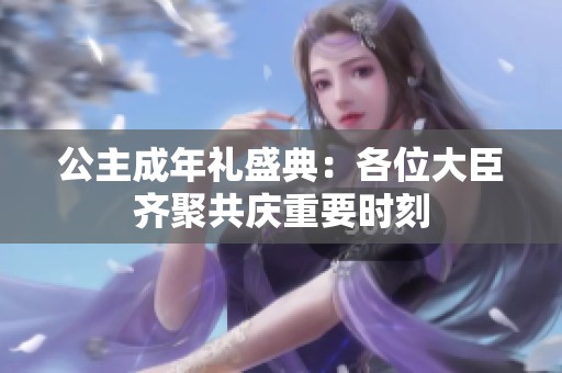 公主成年礼盛典：各位大臣齐聚共庆重要时刻