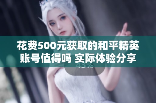 花费500元获取的和平精英账号值得吗 实际体验分享