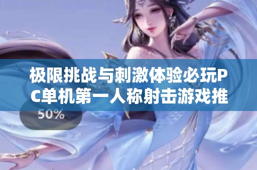 极限挑战与刺激体验必玩PC单机第一人称射击游戏推荐