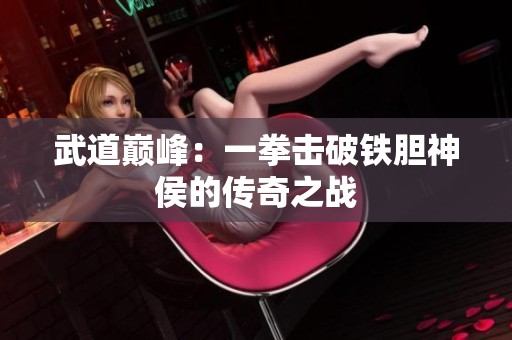 武道巅峰：一拳击破铁胆神侯的传奇之战