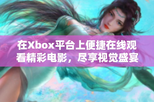 在Xbox平台上便捷在线观看精彩电影，尽享视觉盛宴