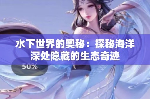 水下世界的奥秘：探秘海洋深处隐藏的生态奇迹