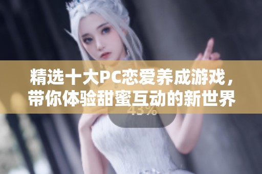 精选十大PC恋爱养成游戏，带你体验甜蜜互动的新世界