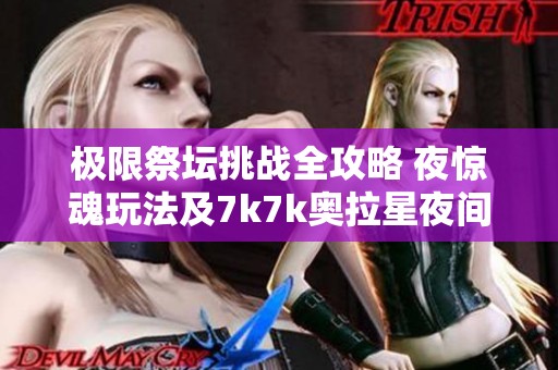 极限祭坛挑战全攻略 夜惊魂玩法及7k7k奥拉星夜间版介绍