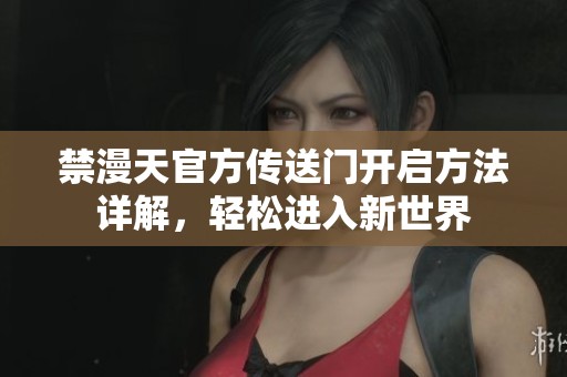 禁漫天官方传送门开启方法详解，轻松进入新世界