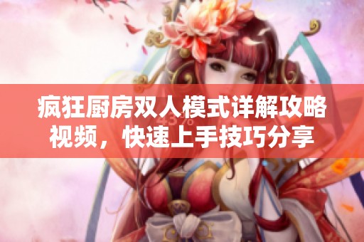 疯狂厨房双人模式详解攻略视频，快速上手技巧分享