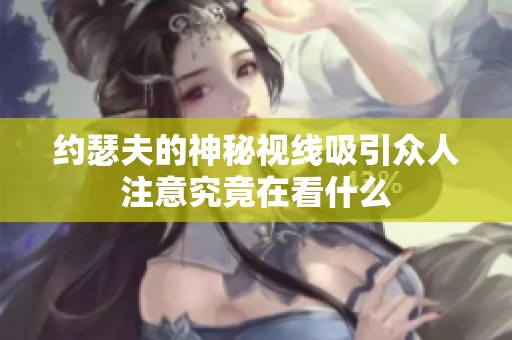 约瑟夫的神秘视线吸引众人注意究竟在看什么