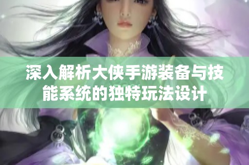 深入解析大侠手游装备与技能系统的独特玩法设计