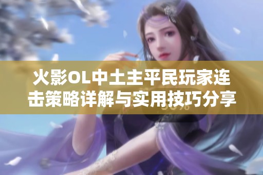 火影OL中土主平民玩家连击策略详解与实用技巧分享