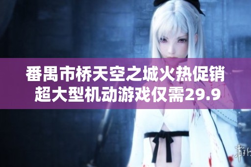 番禺市桥天空之城火热促销 超大型机动游戏仅需29.9元获取100个币