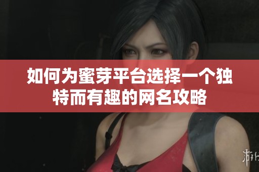 如何为蜜芽平台选择一个独特而有趣的网名攻略