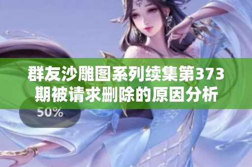 群友沙雕图系列续集第373期被请求删除的原因分析