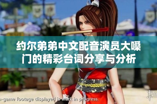 约尔弟弟中文配音演员大嗓门的精彩台词分享与分析