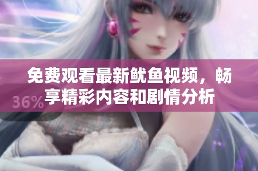 免费观看最新鱿鱼视频，畅享精彩内容和剧情分析