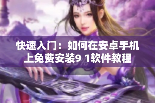 快速入门：如何在安卓手机上免费安装9 1软件教程