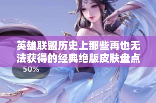 英雄联盟历史上那些再也无法获得的经典绝版皮肤盘点