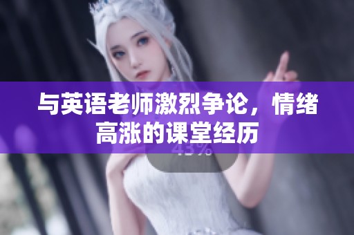 与英语老师激烈争论，情绪高涨的课堂经历