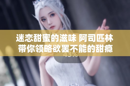 迷恋甜蜜的滋味 阿司匹林带你领略欲罢不能的甜瘾