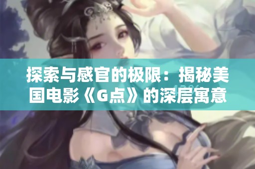 探索与感官的极限：揭秘美国电影《G点》的深层寓意与影响