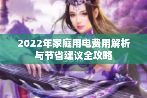2022年家庭用电费用解析与节省建议全攻略