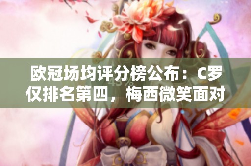 欧冠场均评分榜公布：C罗仅排名第四，梅西微笑面对凯恩闯入前十