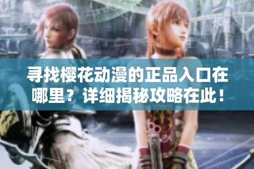 寻找樱花动漫的正品入口在哪里？详细揭秘攻略在此！