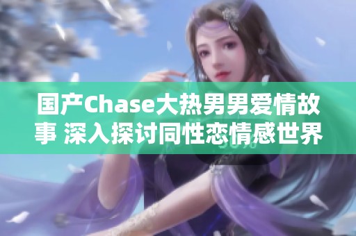 国产Chase大热男男爱情故事 深入探讨同性恋情感世界