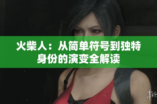 火柴人：从简单符号到独特身份的演变全解读