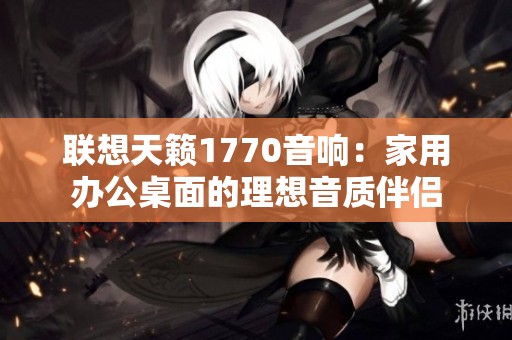 联想天籁1770音响：家用办公桌面的理想音质伴侣