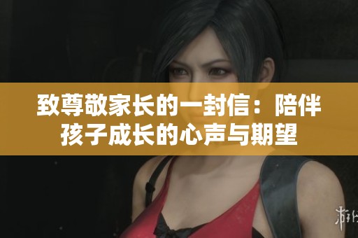 致尊敬家长的一封信：陪伴孩子成长的心声与期望