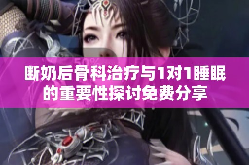 断奶后骨科治疗与1对1睡眠的重要性探讨免费分享
