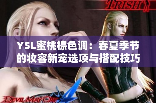 YSL蜜桃棕色调：春夏季节的妆容新宠选项与搭配技巧