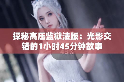 探秘高压监狱法版：光影交错的1小时45分钟故事