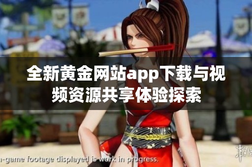 全新黄金网站app下载与视频资源共享体验探索