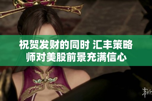祝贺发财的同时 汇丰策略师对美股前景充满信心