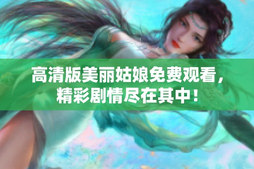 高清版美丽姑娘免费观看，精彩剧情尽在其中！