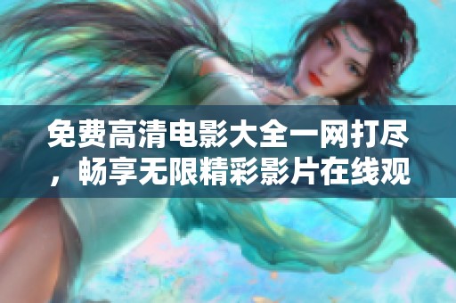 免费高清电影大全一网打尽，畅享无限精彩影片在线观看