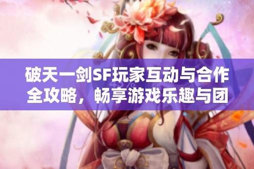 破天一剑SF玩家互动与合作全攻略，畅享游戏乐趣与团队体验