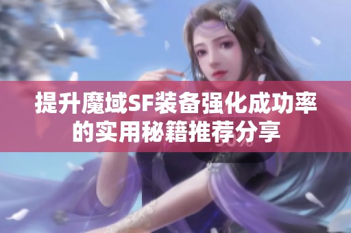 提升魔域SF装备强化成功率的实用秘籍推荐分享