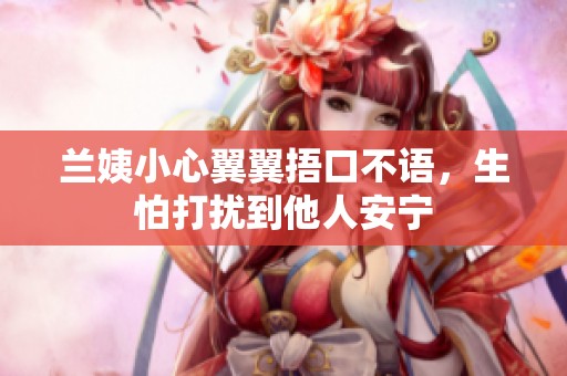 兰姨小心翼翼捂口不语，生怕打扰到他人安宁