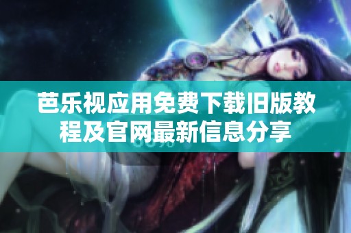 芭乐视应用免费下载旧版教程及官网最新信息分享
