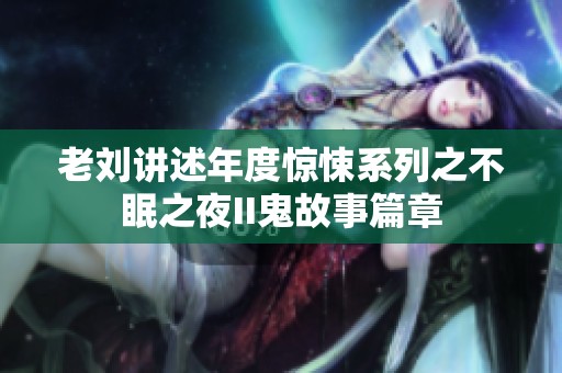 老刘讲述年度惊悚系列之不眠之夜II鬼故事篇章