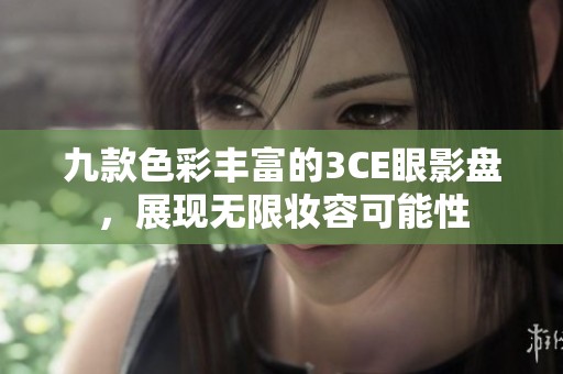 九款色彩丰富的3CE眼影盘，展现无限妆容可能性