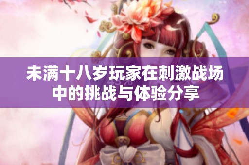 未满十八岁玩家在刺激战场中的挑战与体验分享